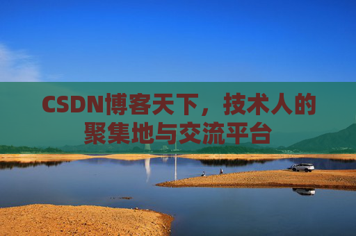 CSDN博客天下,技术人的聚集地与交流平台 CSDN博客天下,技术人的聚集地与交流平台